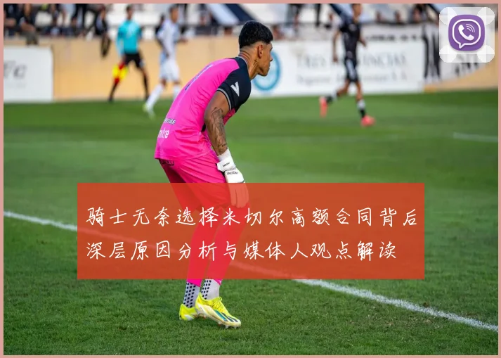 骑士无奈选择米切尔高额合同背后深层原因分析与媒体人观点解读