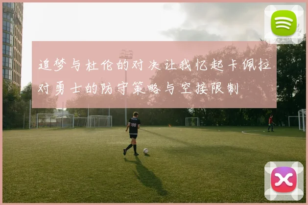 追梦与杜伦的对决让我忆起卡佩拉对勇士的防守策略与空接限制