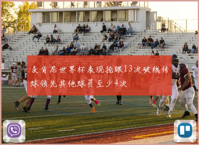麦肯尼世界杯表现抢眼13次破线传球领先其他球员至少4次