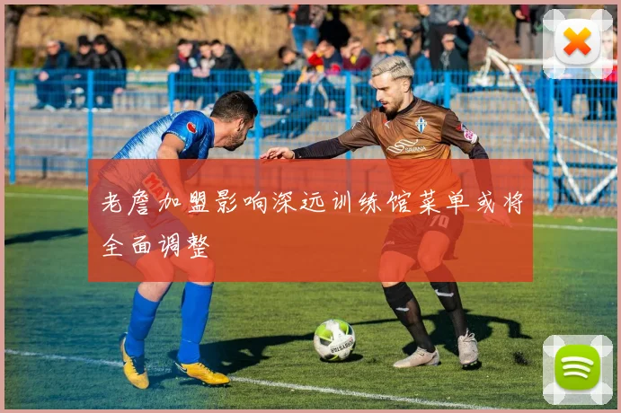 老詹加盟影响深远训练馆菜单或将全面调整