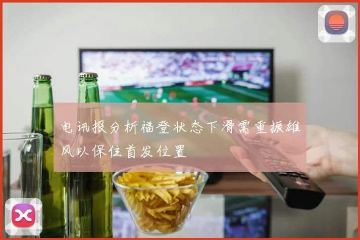 电讯报分析福登状态下滑需重振雄风以保住首发位置
